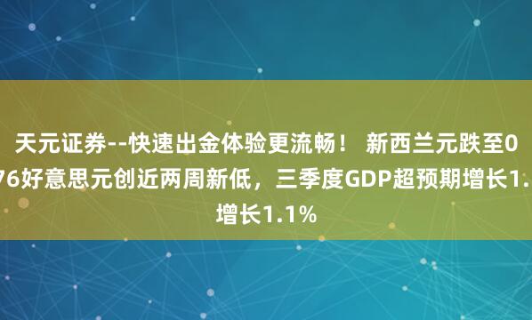 天元证券--快速出金体验更流畅！ 新西兰元跌至0.576好意思元创近两周新低，三季度GDP超预期增长1.1%