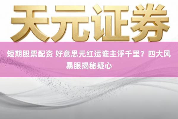 短期股票配资 好意思元红运谁主浮千里？四大风暴眼揭秘疑心