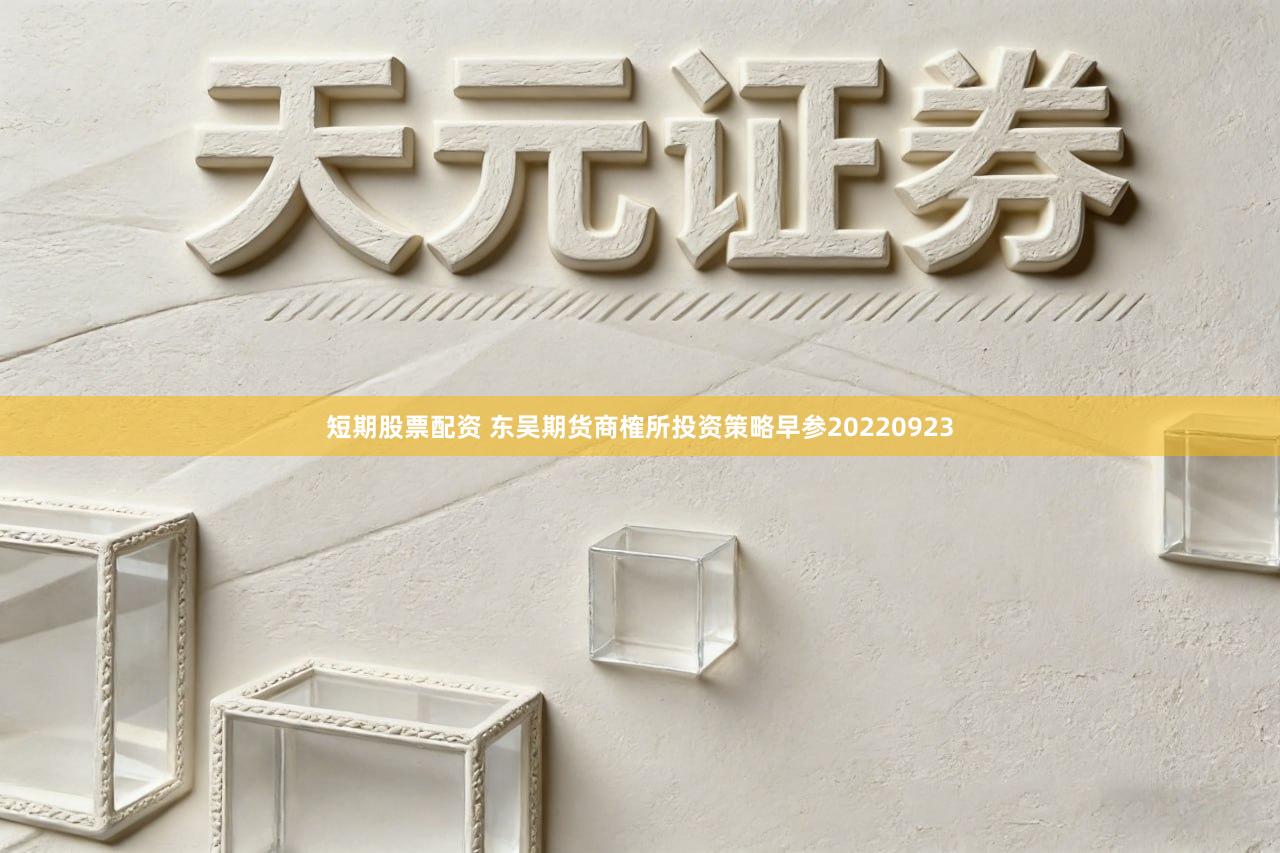 短期股票配资 东吴期货商榷所投资策略早参20220923