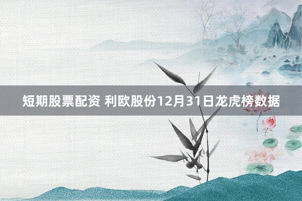 短期股票配资 利欧股份12月31日龙虎榜数据