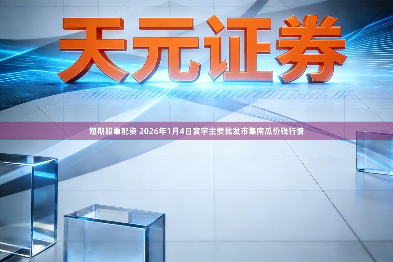 短期股票配资 2026年1月4日寰宇主要批发市集南瓜价钱行情