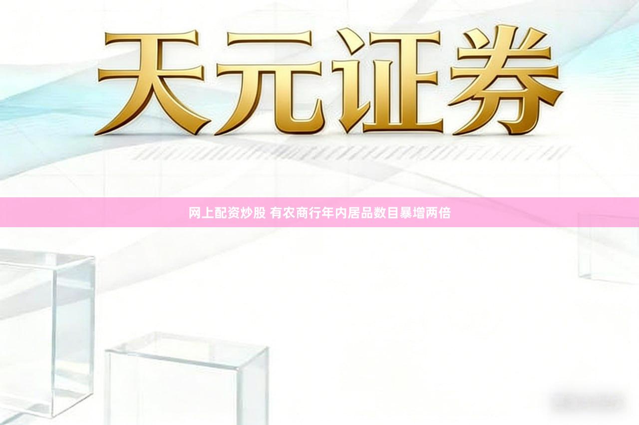 网上配资炒股 有农商行年内居品数目暴增两倍