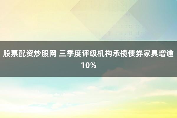 股票配资炒股网 三季度评级机构承揽债券家具增逾10%