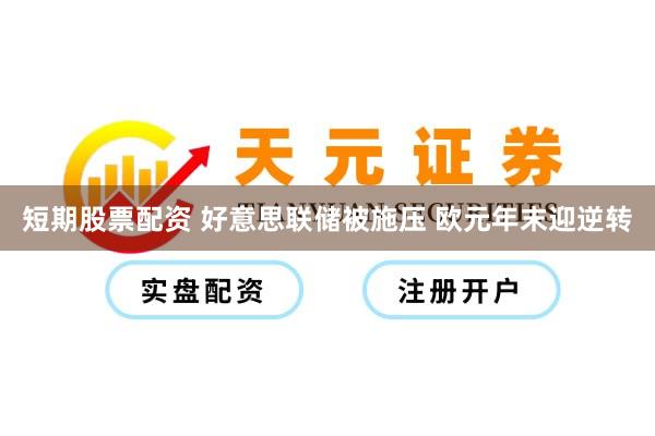 短期股票配资 好意思联储被施压 欧元年末迎逆转