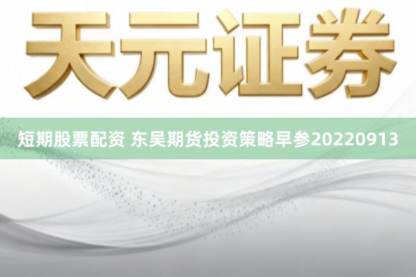 短期股票配资 东吴期货投资策略早参20220913