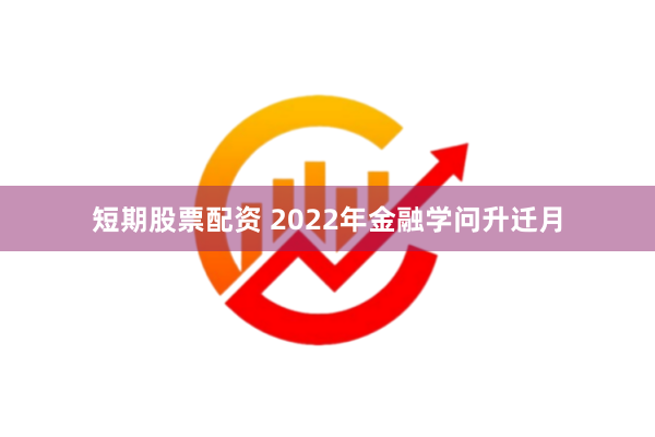 短期股票配资 2022年金融学问升迁月