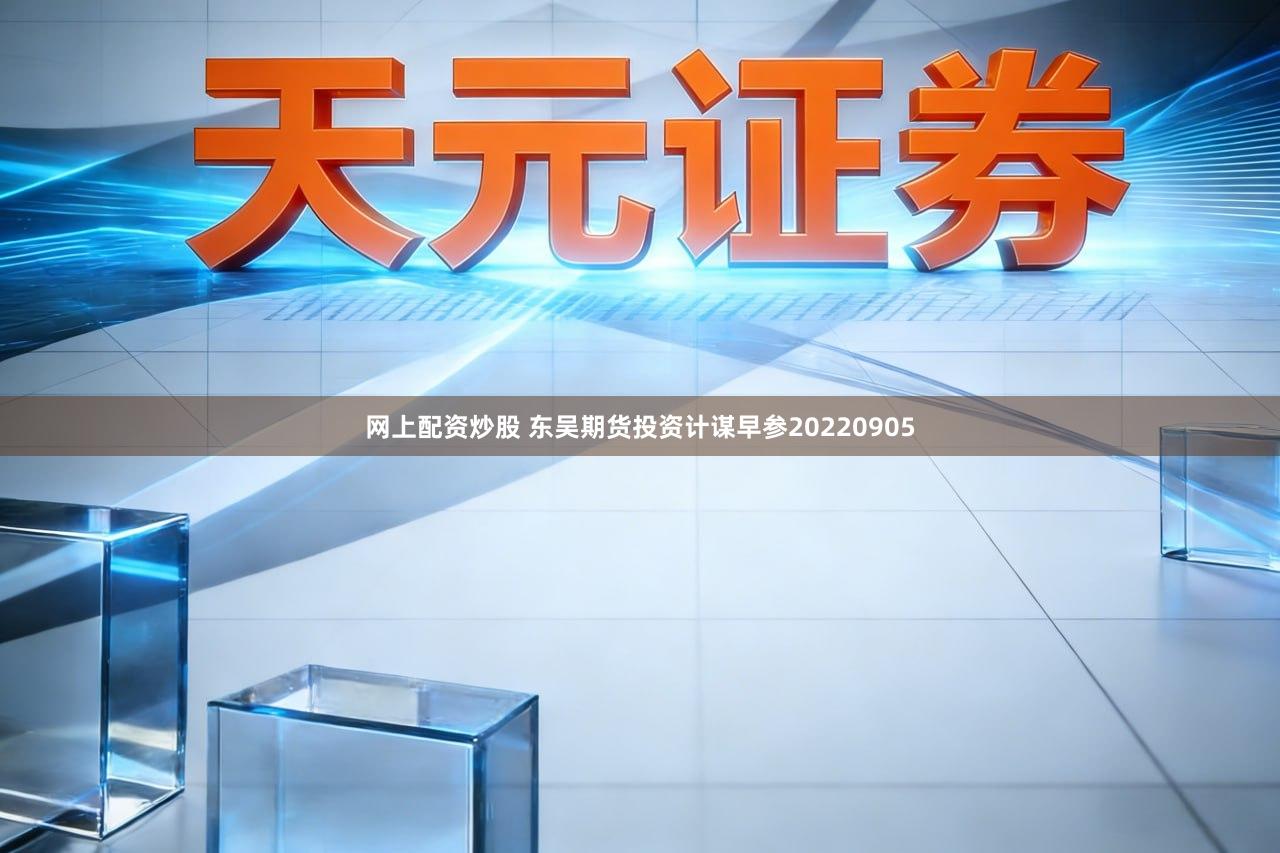 网上配资炒股 东吴期货投资计谋早参20220905