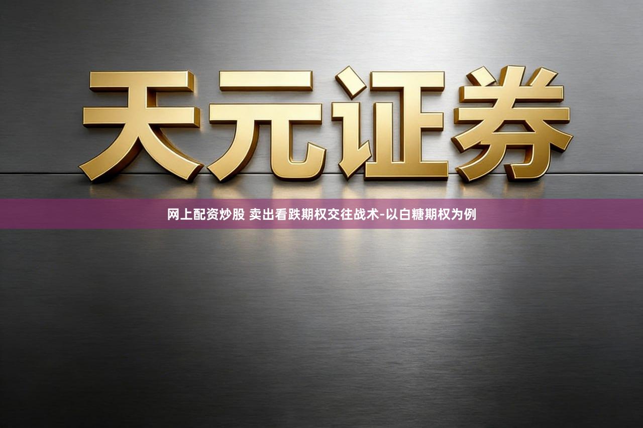 网上配资炒股 卖出看跌期权交往战术-以白糖期权为例