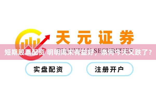 短期股票配资 明明周末有益好，奈何今天又跌了？